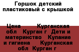 Горшок детский пластиковый с крышкой › Цена ­ 70 - Курганская обл., Курган г. Дети и материнство » Купание и гигиена   . Курганская обл.,Курган г.
